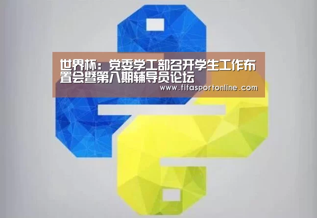 世界杯:党委学工部召开学生工作布置会暨第八期辅导员论坛(图1) 世界杯
